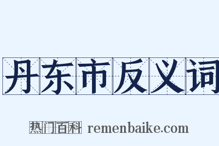 丹东市反义词是什么意思的图片